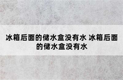 冰箱后面的储水盒没有水 冰箱后面的储水盒没有水